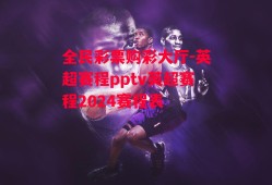 全民彩票购彩大厅-英超赛程pptv英超赛程2024赛程表