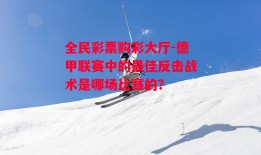 全民彩票购彩大厅-德甲联赛中的最佳反击战术是哪场比赛的？