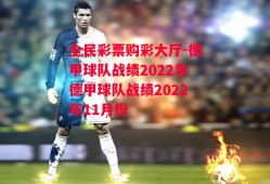 全民彩票购彩大厅-德甲球队战绩2022年德甲球队战绩2022年11月份