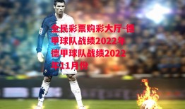 全民彩票购彩大厅-德甲球队战绩2022年德甲球队战绩2022年11月份