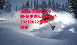 全民彩票购彩app下载-德甲球队转会身价20212022德甲转会