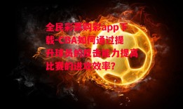 全民彩票购彩app下载-CBA如何通过提升球员的反击能力提高比赛的进攻效率？