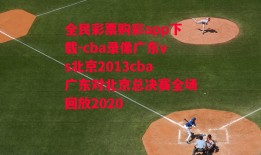 全民彩票购彩app下载-cba录像广东vs北京2013cba广东对北京总决赛全场回放2020