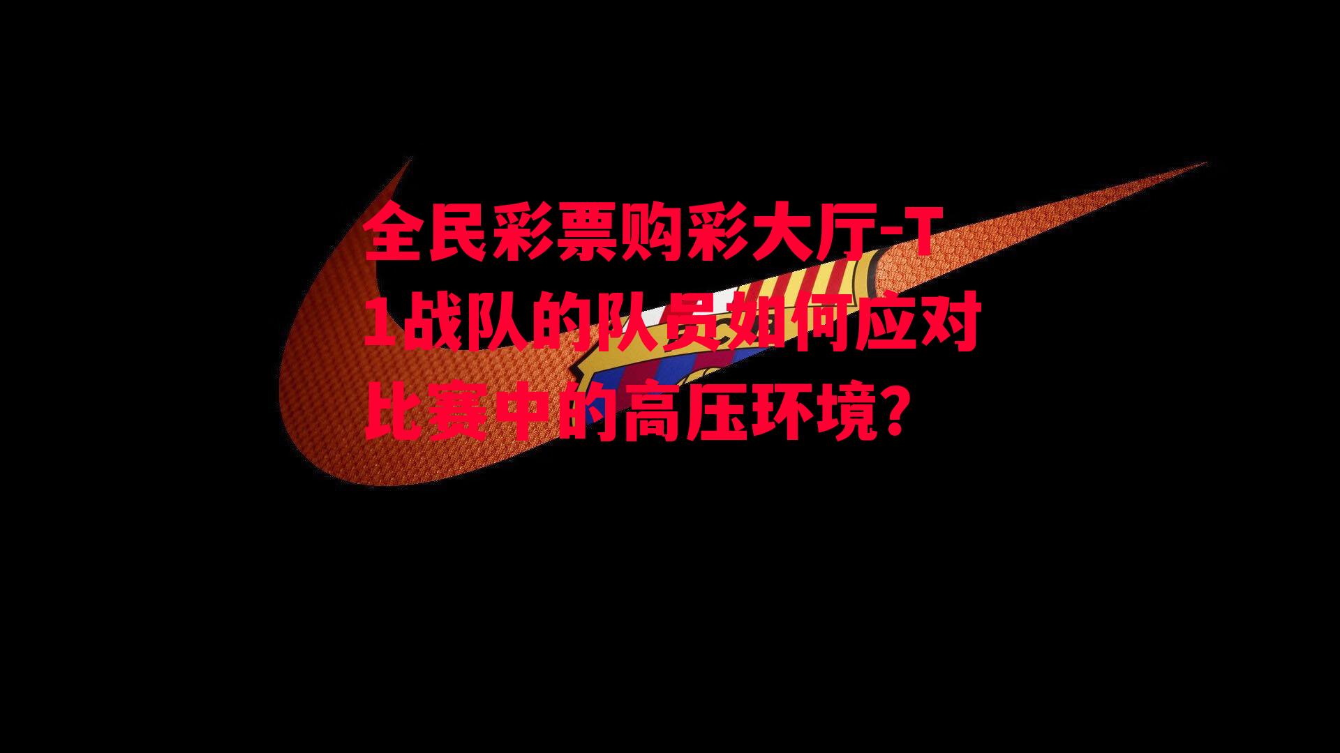 T1战队的队员如何应对比赛中的高压环境？